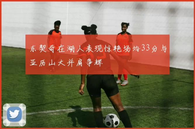 东契奇在湖人表现惊艳场均33分与亚历山大并肩争辉