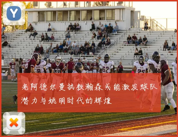 老阿德尔曼执教瀚森或能激发球队潜力与姚明时代的辉煌