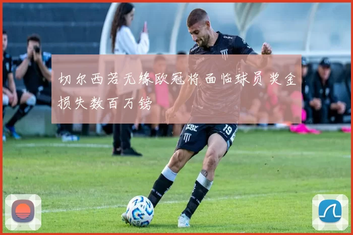 切尔西若无缘欧冠将面临球员奖金损失数百万镑